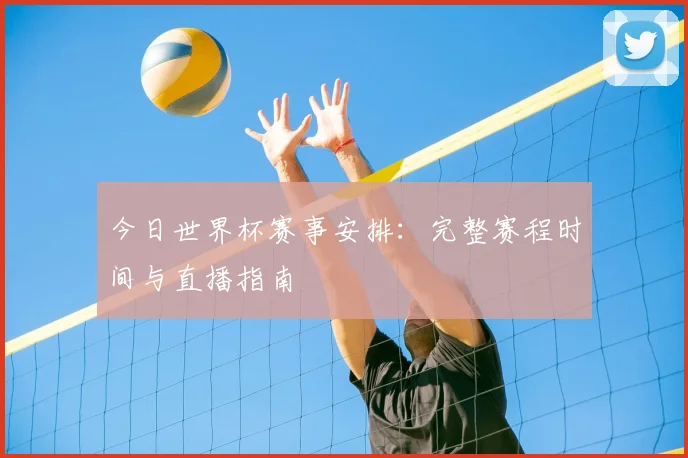 今日世界杯赛事安排：完整赛程时间与直播指南