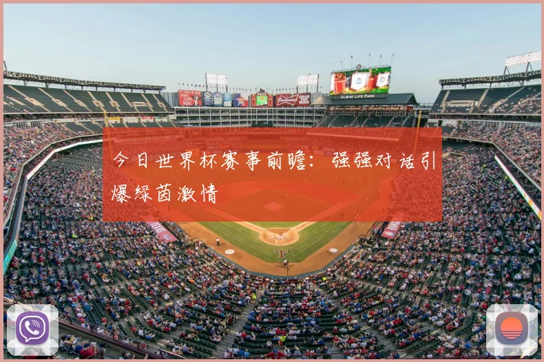 今日世界杯赛事前瞻:强强对话引爆绿茵激情