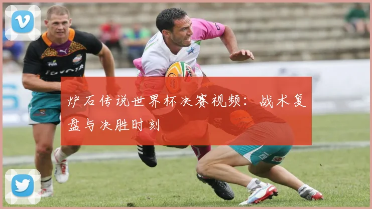炉石传说世界杯决赛视频：战术复盘与决胜时刻