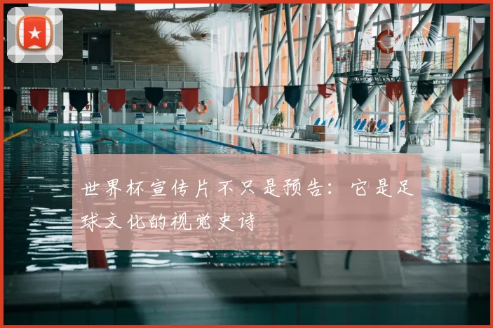 世界杯宣传片不只是预告:它是足球文化的视觉史诗