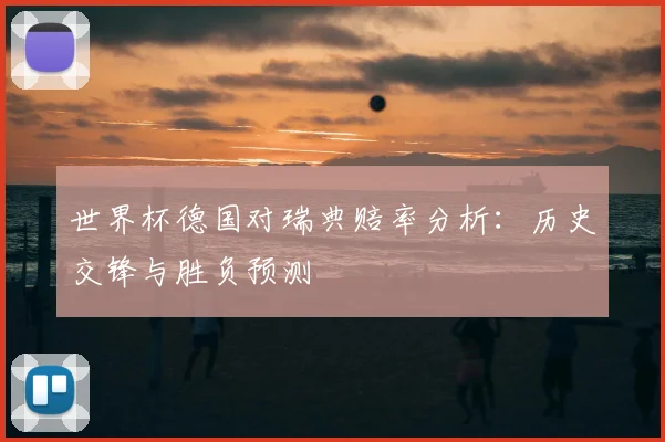 世界杯德国对瑞典赔率分析：历史交锋与胜负预测