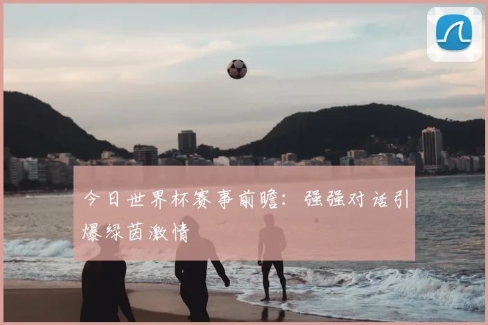今日世界杯赛事前瞻：强强对话引爆绿茵激情