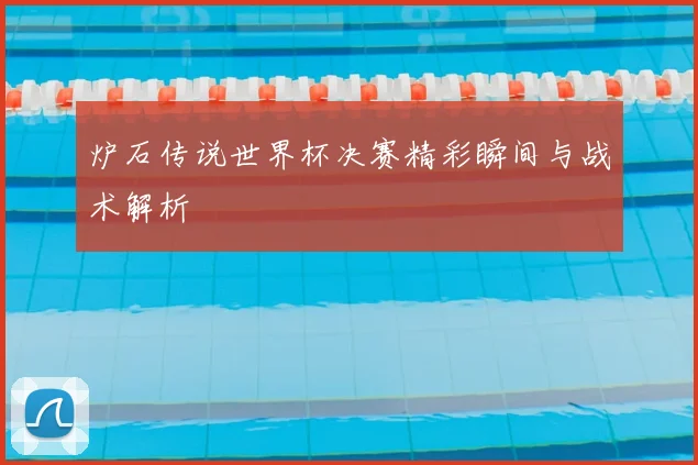 炉石传说世界杯决赛精彩瞬间与战术解析