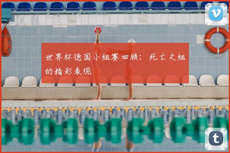 世界杯德国小组赛回顾：死亡之组的精彩表现