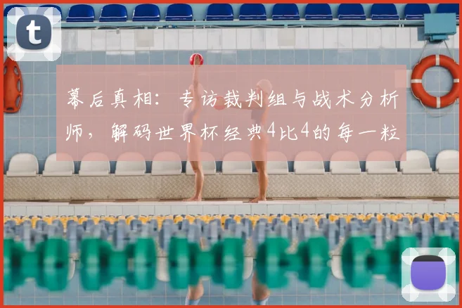 幕后真相：专访裁判组与战术分析师，解码世界杯经典4比4的每一粒进球