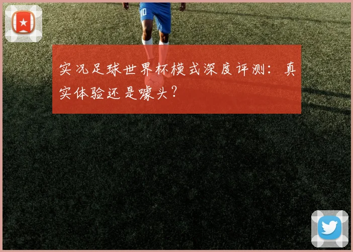 实况足球世界杯模式深度评测:真实体验还是噱头?