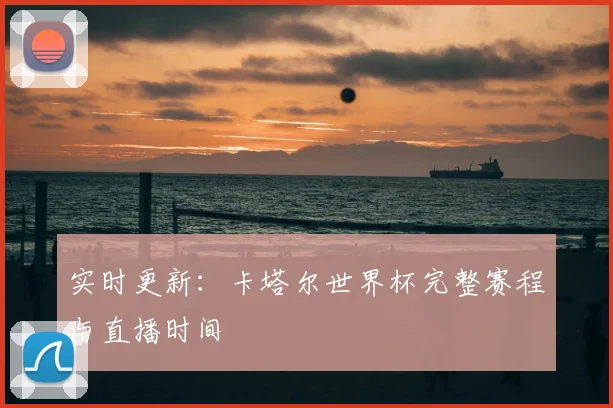 实时更新：卡塔尔世界杯完整赛程与直播时间