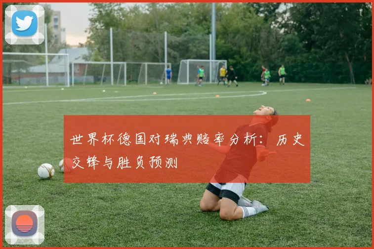 世界杯德国对瑞典赔率分析：历史交锋与胜负预测