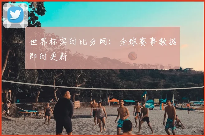 世界杯实时比分网:全球赛事数据即时更新