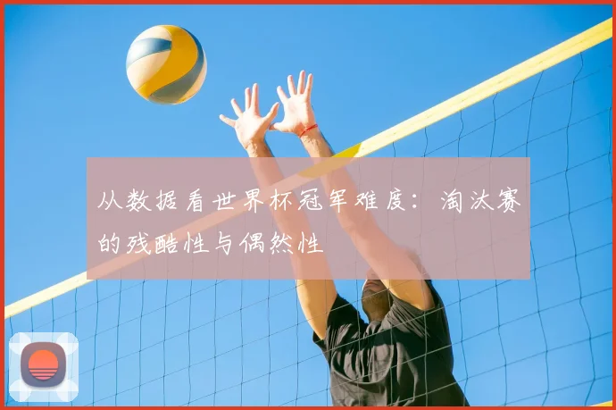 从数据看世界杯冠军难度:淘汰赛的残酷性与偶然性