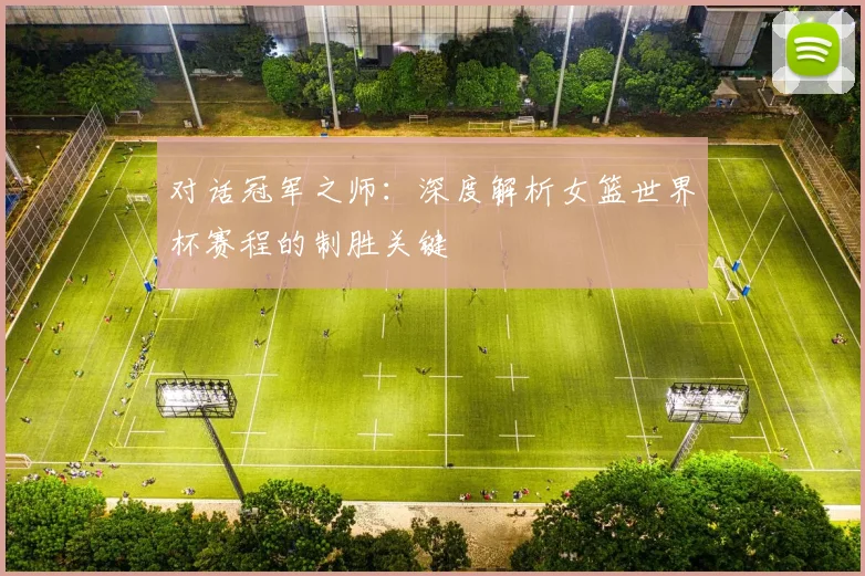 对话冠军之师：深度解析女篮世界杯赛程的制胜关键